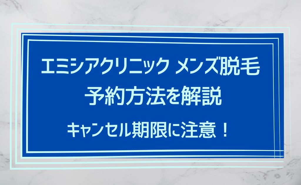 エミシアクリニック渋谷院のメンズ脱毛の予約方法は？変更やキャンセルの期限に注意！