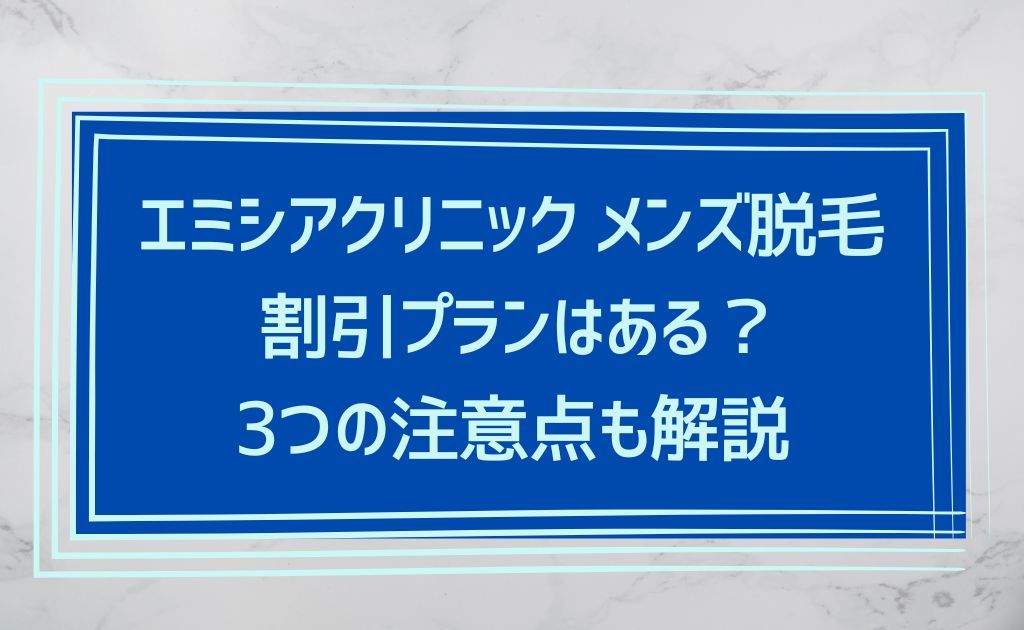 エミシアクリニック渋谷院メンズ脱毛のキャンペーンや割引は？知っておきたい注意点も解説