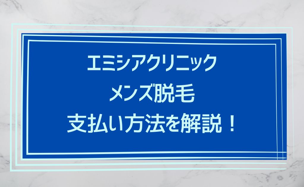 エミシアクリニック渋谷院メンズ脱毛の3つの支払い方法！知っておくべき注意点を解説
